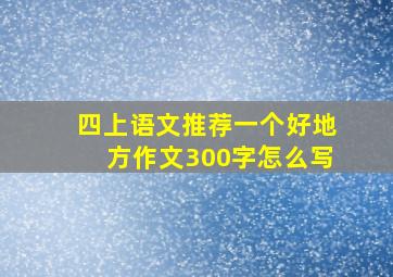 四上语文推荐一个好地方作文300字怎么写