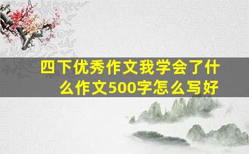 四下优秀作文我学会了什么作文500字怎么写好