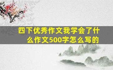 四下优秀作文我学会了什么作文500字怎么写的