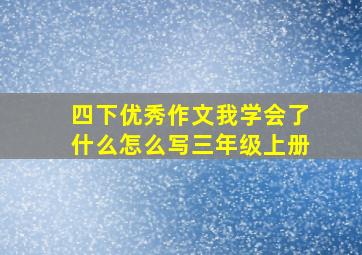 四下优秀作文我学会了什么怎么写三年级上册