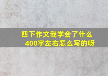 四下作文我学会了什么400字左右怎么写的呀