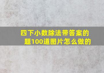 四下小数除法带答案的题100道图片怎么做的