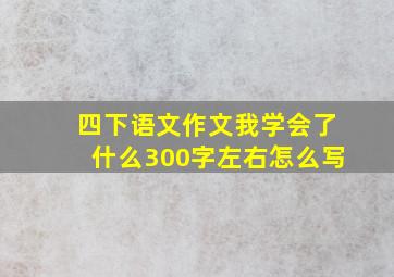 四下语文作文我学会了什么300字左右怎么写