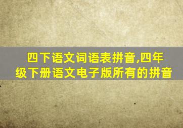 四下语文词语表拼音,四年级下册语文电子版所有的拼音