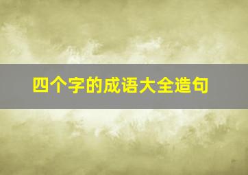 四个字的成语大全造句