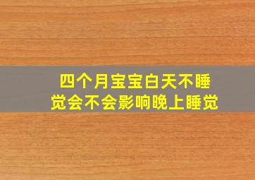 四个月宝宝白天不睡觉会不会影响晚上睡觉