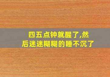 四五点钟就醒了,然后迷迷糊糊的睡不沉了