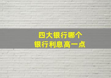 四大银行哪个银行利息高一点