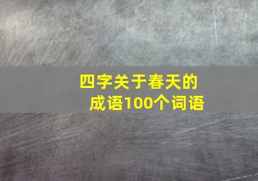 四字关于春天的成语100个词语