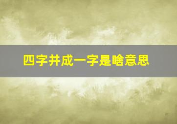 四字并成一字是啥意思