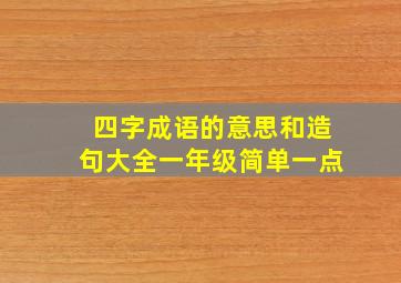 四字成语的意思和造句大全一年级简单一点