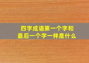 四字成语第一个字和最后一个字一样是什么