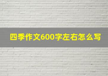 四季作文600字左右怎么写