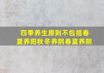 四季养生原则不包括春夏养阳秋冬养阴春夏养阴