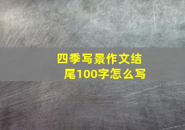 四季写景作文结尾100字怎么写