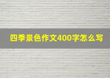 四季景色作文400字怎么写