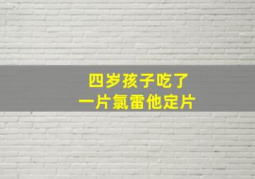 四岁孩子吃了一片氯雷他定片