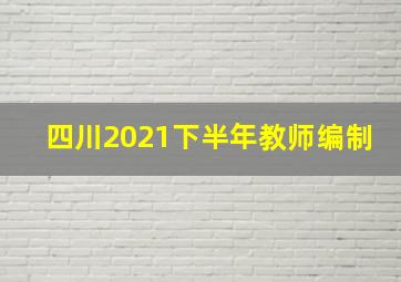 四川2021下半年教师编制