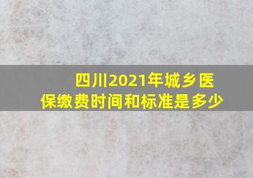 四川2021年城乡医保缴费时间和标准是多少