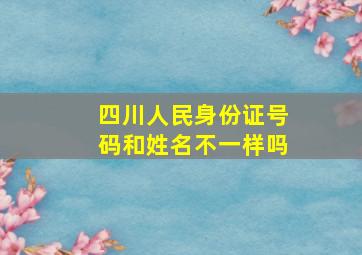 四川人民身份证号码和姓名不一样吗