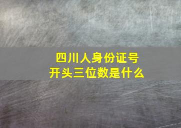 四川人身份证号开头三位数是什么