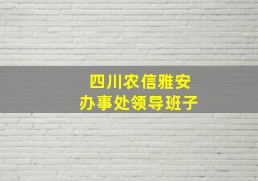 四川农信雅安办事处领导班子