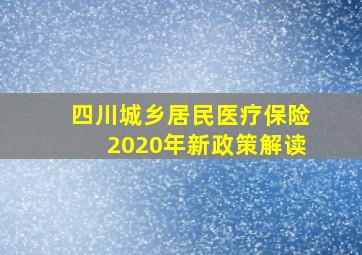 四川城乡居民医疗保险2020年新政策解读