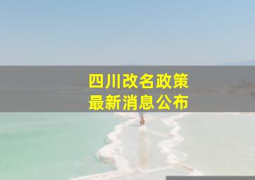 四川改名政策最新消息公布