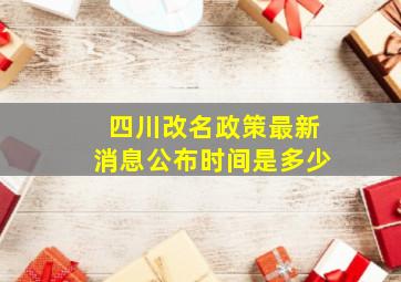 四川改名政策最新消息公布时间是多少