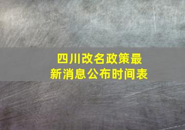 四川改名政策最新消息公布时间表