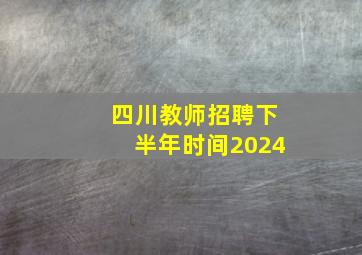 四川教师招聘下半年时间2024