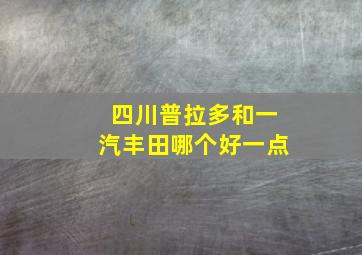 四川普拉多和一汽丰田哪个好一点