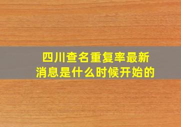 四川查名重复率最新消息是什么时候开始的