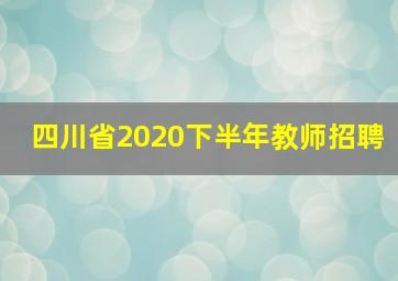 四川省2020下半年教师招聘