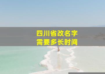 四川省改名字需要多长时间