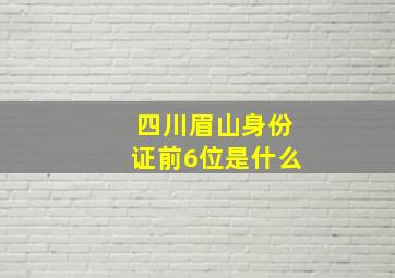 四川眉山身份证前6位是什么