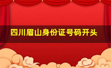 四川眉山身份证号码开头