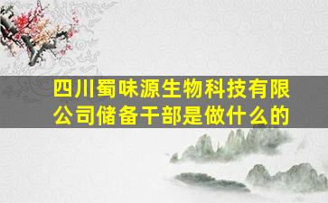 四川蜀味源生物科技有限公司储备干部是做什么的