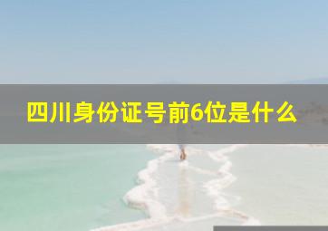 四川身份证号前6位是什么