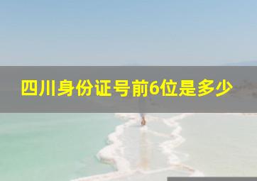 四川身份证号前6位是多少