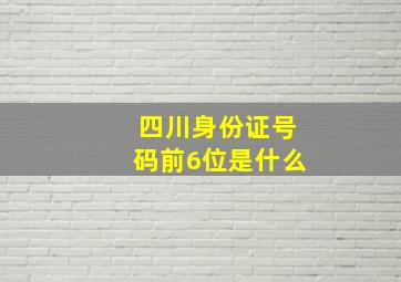 四川身份证号码前6位是什么