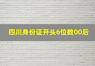 四川身份证开头6位数00后