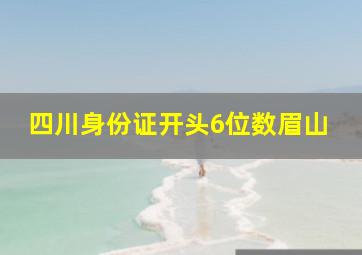 四川身份证开头6位数眉山