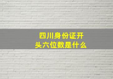 四川身份证开头六位数是什么