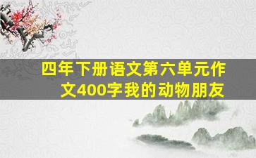 四年下册语文第六单元作文400字我的动物朋友