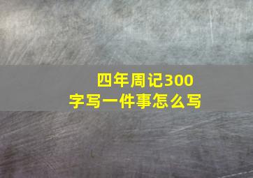 四年周记300字写一件事怎么写