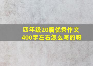 四年级20篇优秀作文400字左右怎么写的呀