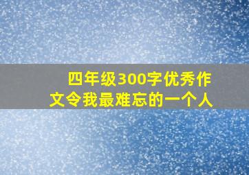 四年级300字优秀作文令我最难忘的一个人