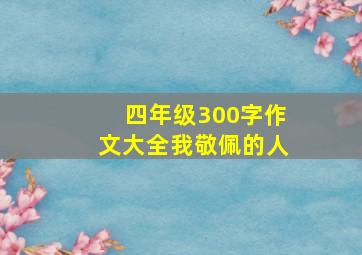 四年级300字作文大全我敬佩的人