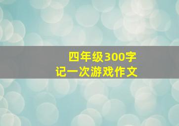 四年级300字记一次游戏作文